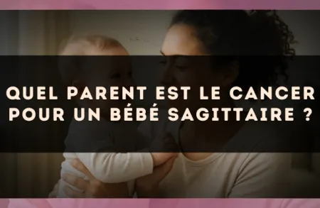Quel parent est le Cancer pour un bébé Sagittaire ?
