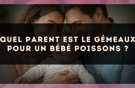 Quel parent est le Gémeaux pour un bébé Poissons ?
