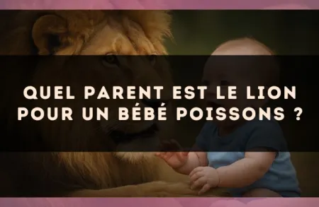 Quel parent est le Lion pour un bébé Poissons ?