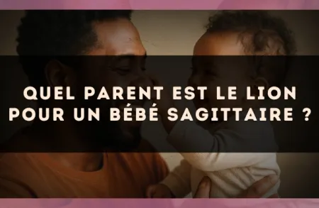 Quel parent est le Lion pour un bébé Sagittaire ?