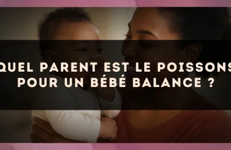 Quel parent est le Poissons pour un bébé Balance ?