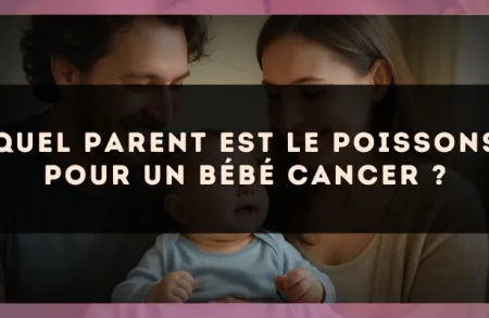 Quel parent est le Poissons pour un bébé Cancer ?