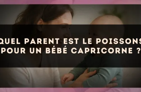 Quel parent est le Poissons pour un bébé Capricorne ?
