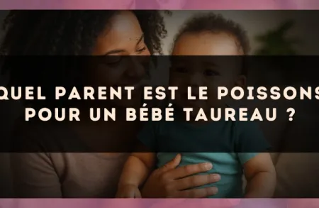 Quel parent est le Poissons pour un bébé Taureau ?