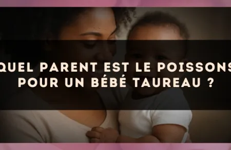 Quel parent est le Poissons pour un bébé Taureau ?