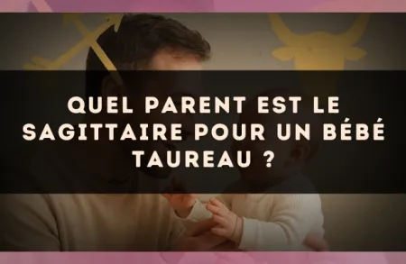 Quel parent est le Sagittaire pour un bébé Taureau ?