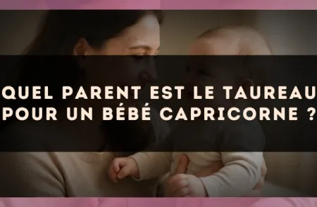 Quel parent est le Taureau pour un bébé Capricorne ?