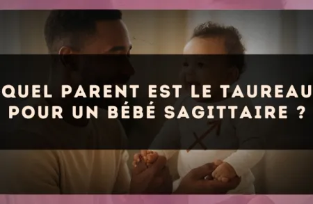 Quel parent est le Taureau pour un bébé Sagittaire ?