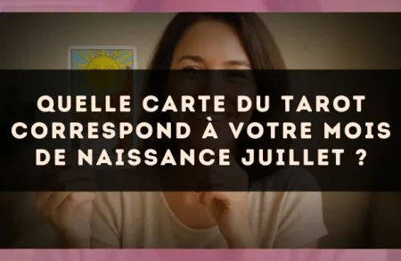 Quelle carte du Tarot correspond à votre mois de naissance Juillet ?