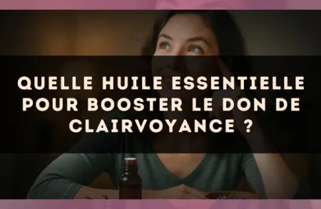 Quelle huile essentielle pour booster le don de clairvoyance ?
