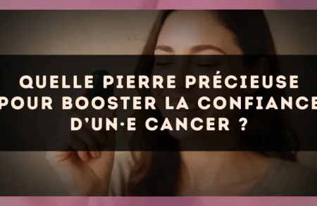 Quelle pierre précieuse pour booster la confiance d’un·e Cancer ?
