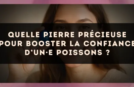Quelle pierre précieuse pour booster la confiance d’un·e Poissons ?