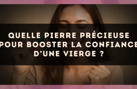 Quelle pierre précieuse pour booster la confiance d’une Vierge ?