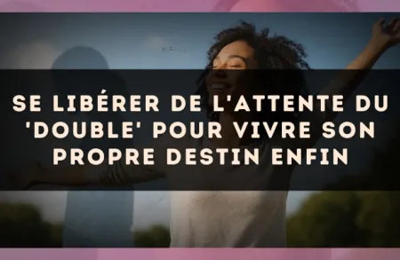 Se libérer de l'attente du 'Double' pour vivre son propre destin enfin
