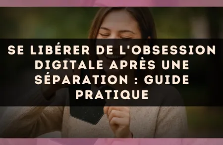 Se libérer de l'obsession digitale après une séparation : guide pratique