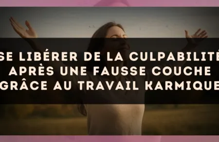 Se libérer de la culpabilité après une fausse couche grâce au travail karmique