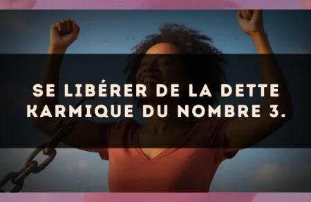 Se libérer de la dette karmique du nombre 3.