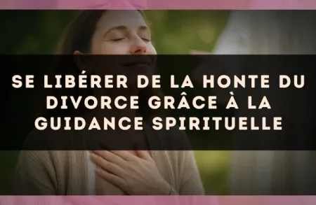 Se libérer de la honte du divorce grâce à la guidance spirituelle