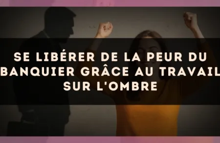 Se libérer de la peur du banquier grâce au travail sur l'ombre