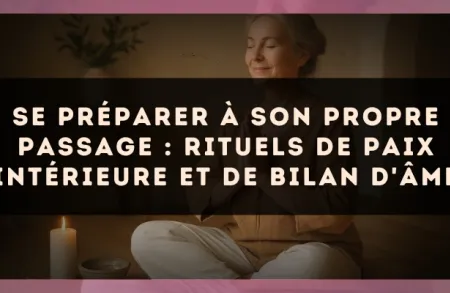 Se préparer à son propre passage : rituels de paix intérieure et de bilan d'âme