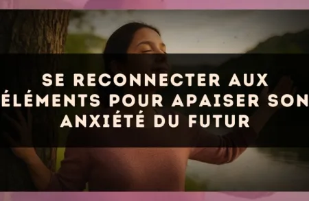 Se reconnecter aux éléments pour apaiser son anxiété du futur