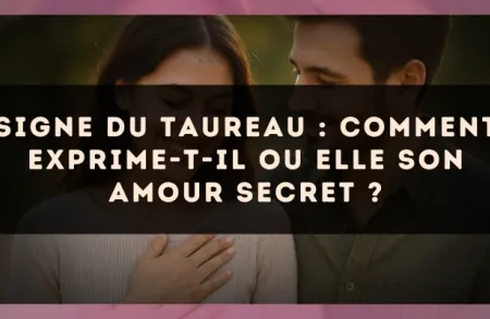 Signe du Taureau : comment exprime-t-il ou elle son amour secret ?