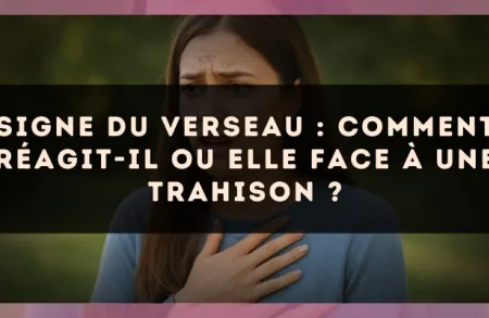 Signe du Verseau : Comment réagit-il ou elle face à une trahison ?