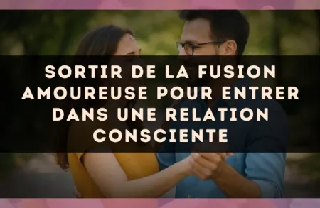 Sortir de la fusion amoureuse pour entrer dans une relation consciente
