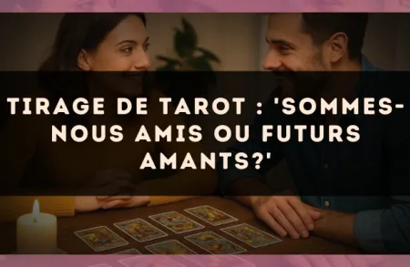 Tirage de tarot : 'Sommes-nous amis ou futurs amants?'