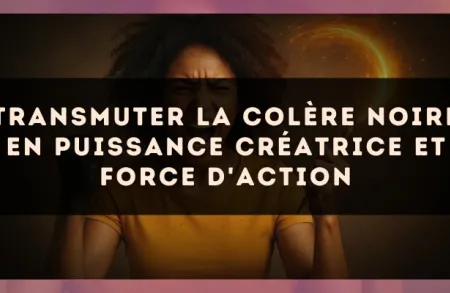 Transmuter la colère noire en puissance créatrice et force d'action