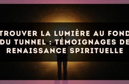 Trouver la lumière au fond du tunnel : témoignages de renaissance spirituelle
