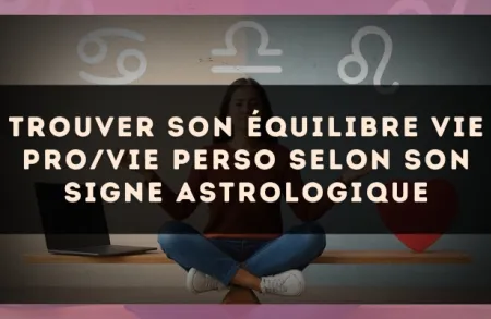 Trouver son équilibre vie pro/vie perso selon son signe astrologique