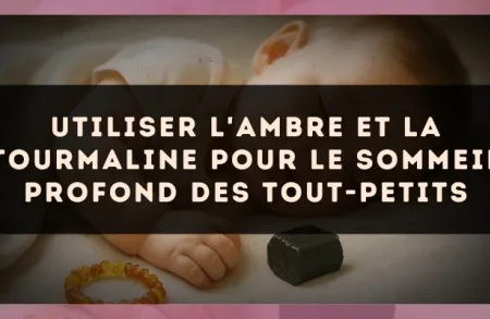 Utiliser l'ambre et la tourmaline pour le sommeil profond des tout-petits