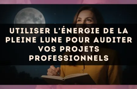 Utiliser l'énergie de la Pleine Lune pour auditer vos projets professionnels
