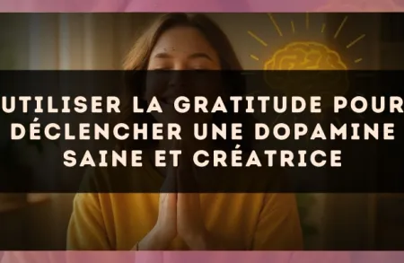 Utiliser la gratitude pour déclencher une dopamine saine et créatrice
