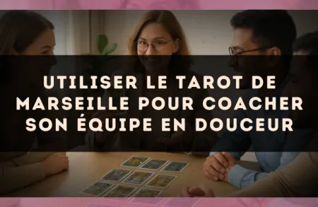 Utiliser le Tarot de Marseille pour coacher son équipe en douceur