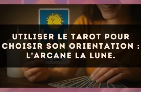 Utiliser le Tarot pour choisir son orientation : l'arcane La Lune.