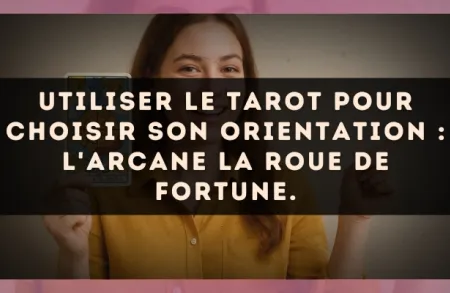Utiliser le Tarot pour choisir son orientation : l'arcane La Roue de Fortune.