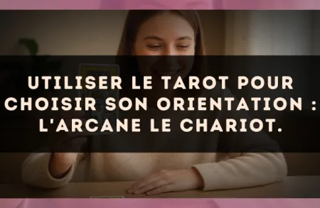 Utiliser le Tarot pour choisir son orientation : l'arcane Le Chariot.