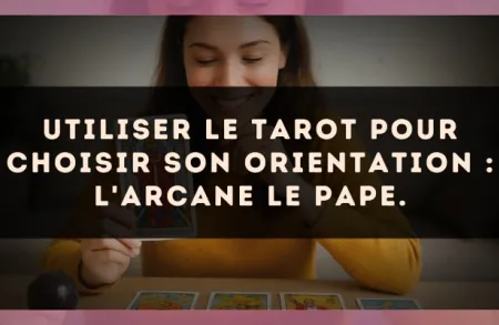 Utiliser le Tarot pour choisir son orientation : l'arcane Le Pape.