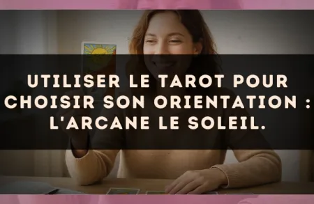 Utiliser le Tarot pour choisir son orientation : l'arcane Le Soleil.