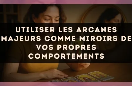 Utiliser les arcanes majeurs comme miroirs de vos propres comportements