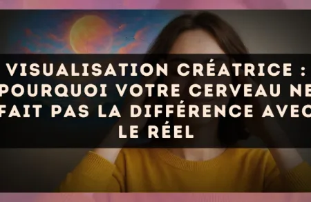 Visualisation créatrice : pourquoi votre cerveau ne fait pas la différence avec le réel