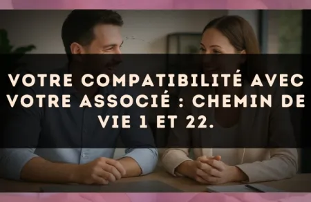 Votre compatibilité avec votre associé : Chemin de Vie 1 et 22.