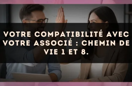 Votre compatibilité avec votre associé : Chemin de Vie 1 et 8.