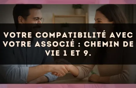 Votre compatibilité avec votre associé : Chemin de Vie 1 et 9.