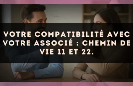 Votre compatibilité avec votre associé : Chemin de Vie 11 et 22.