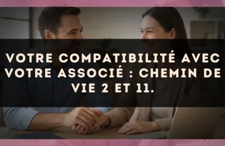 Votre compatibilité avec votre associé : Chemin de Vie 2 et 11.