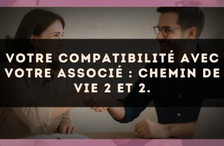 Votre compatibilité avec votre associé : Chemin de Vie 2 et 2.