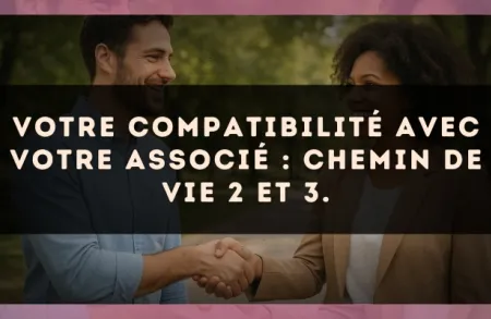 Votre compatibilité avec votre associé : Chemin de Vie 2 et 3.